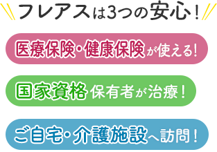 フレアスは3つの安心！医療保険・健康保険が使える！国家資格保有者が治療！ご自宅・介護施設へ訪問マッサージ！米子市、境港市、南部町、日吉津村